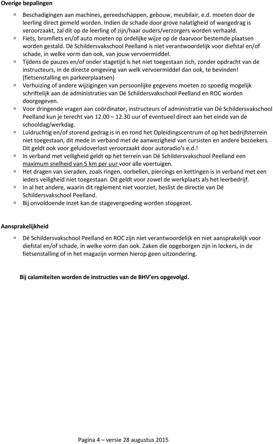 Fiets, bromfiets en/of auto moeten op ordelijke wijze op de daarvoor bestemde plaatsen worden gestald.