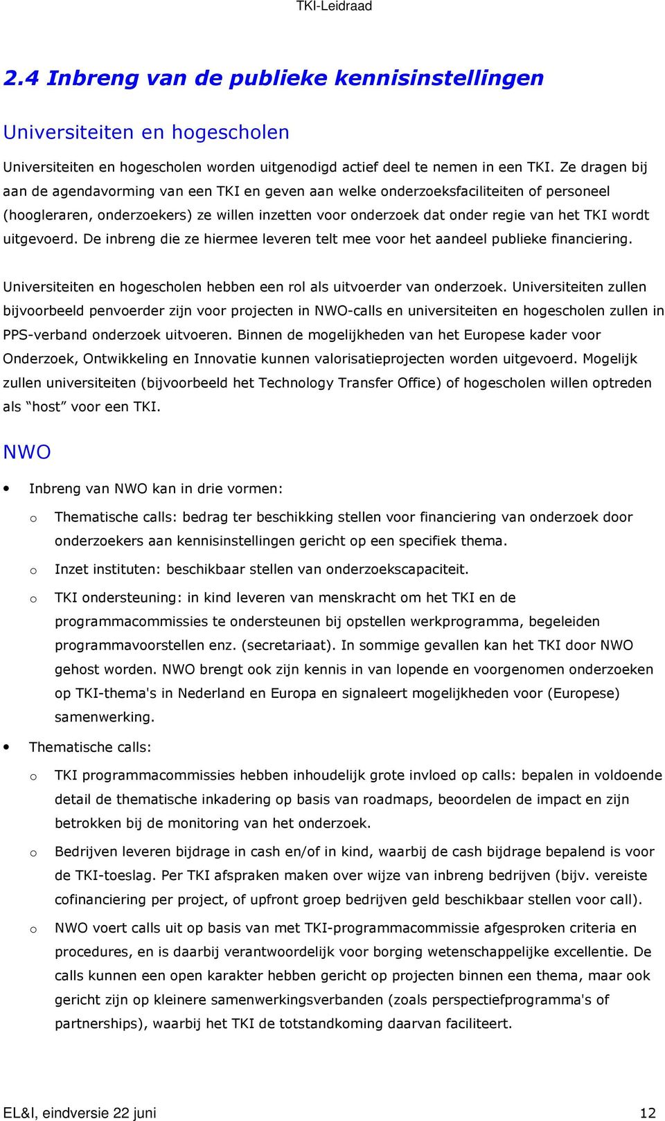 uitgevoerd. De inbreng die ze hiermee leveren telt mee voor het aandeel publieke financiering. Universiteiten en hogescholen hebben een rol als uitvoerder van onderzoek.