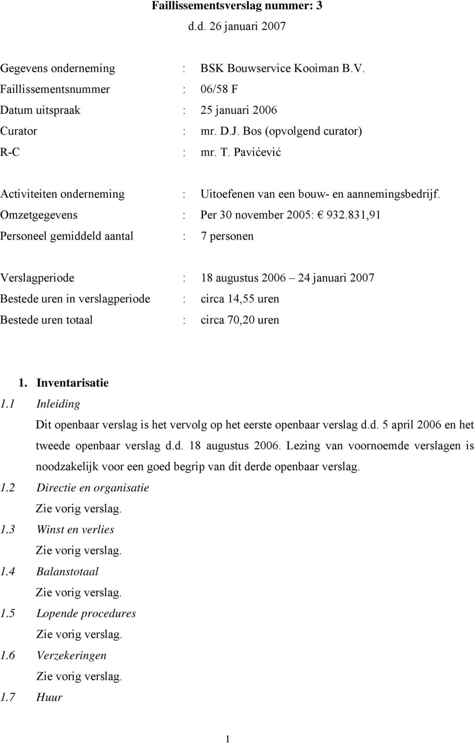 831,91 Personeel gemiddeld aantal : 7 personen Verslagperiode : 18 augustus 2006 24 januari 2007 Bestede uren in verslagperiode : circa 14,55 uren Bestede uren totaal : circa 70,20 uren 1.