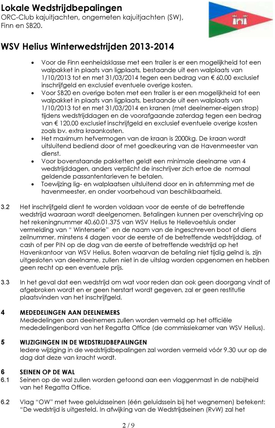 Voor SB20 en overige boten met een trailer is er een mogelijkheid tot een walpakket in plaats van ligplaats, bestaande uit een walplaats van 1/10/2013 tot en met 31/03/2014 en kranen (met