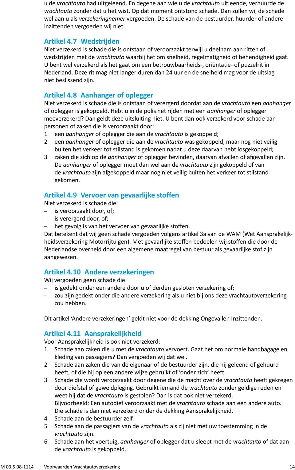 7 Wedstrijden Niet verzekerd is schade die is ontstaan of veroorzaakt terwijl u deelnam aan ritten of wedstrijden met de vrachtauto waarbij het om snelheid, regelmatigheid of behendigheid gaat.