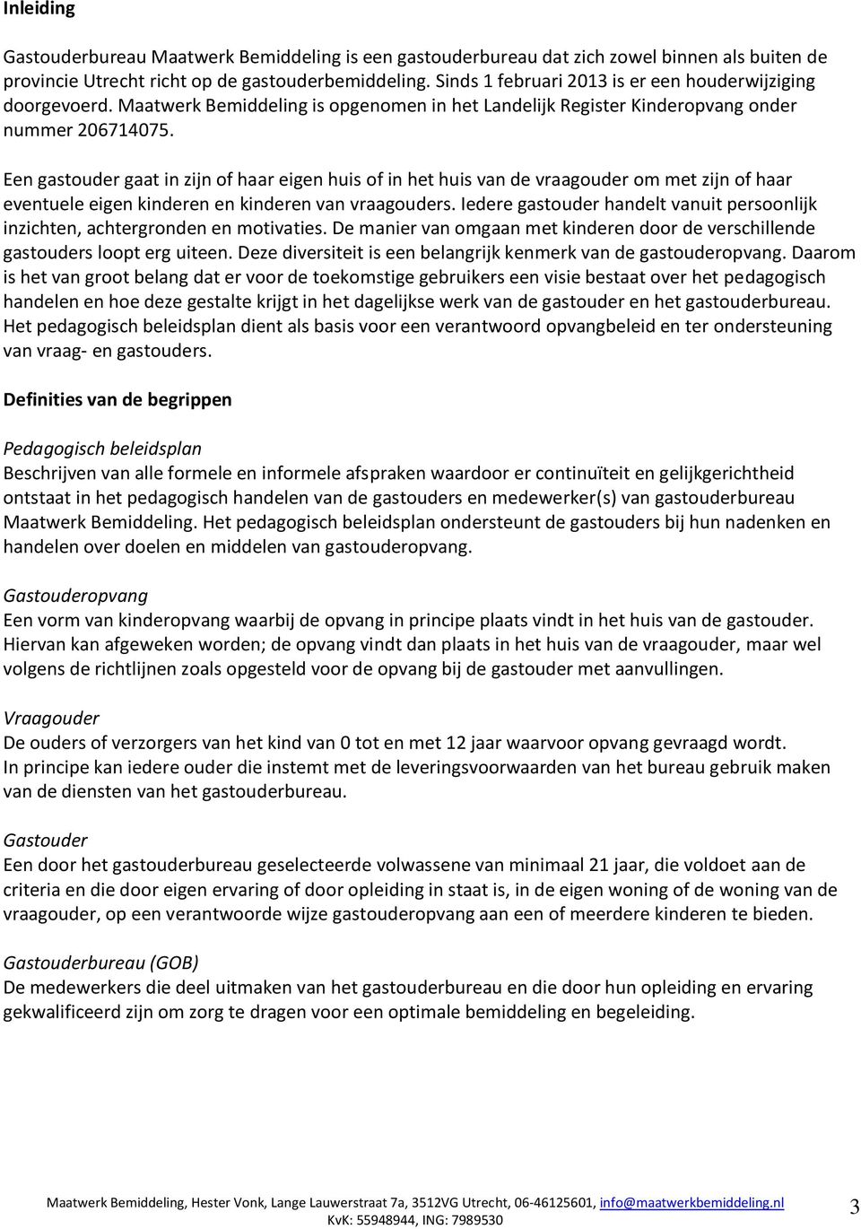 Een gastouder gaat in zijn of haar eigen huis of in het huis van de vraagouder om met zijn of haar eventuele eigen kinderen en kinderen van vraagouders.