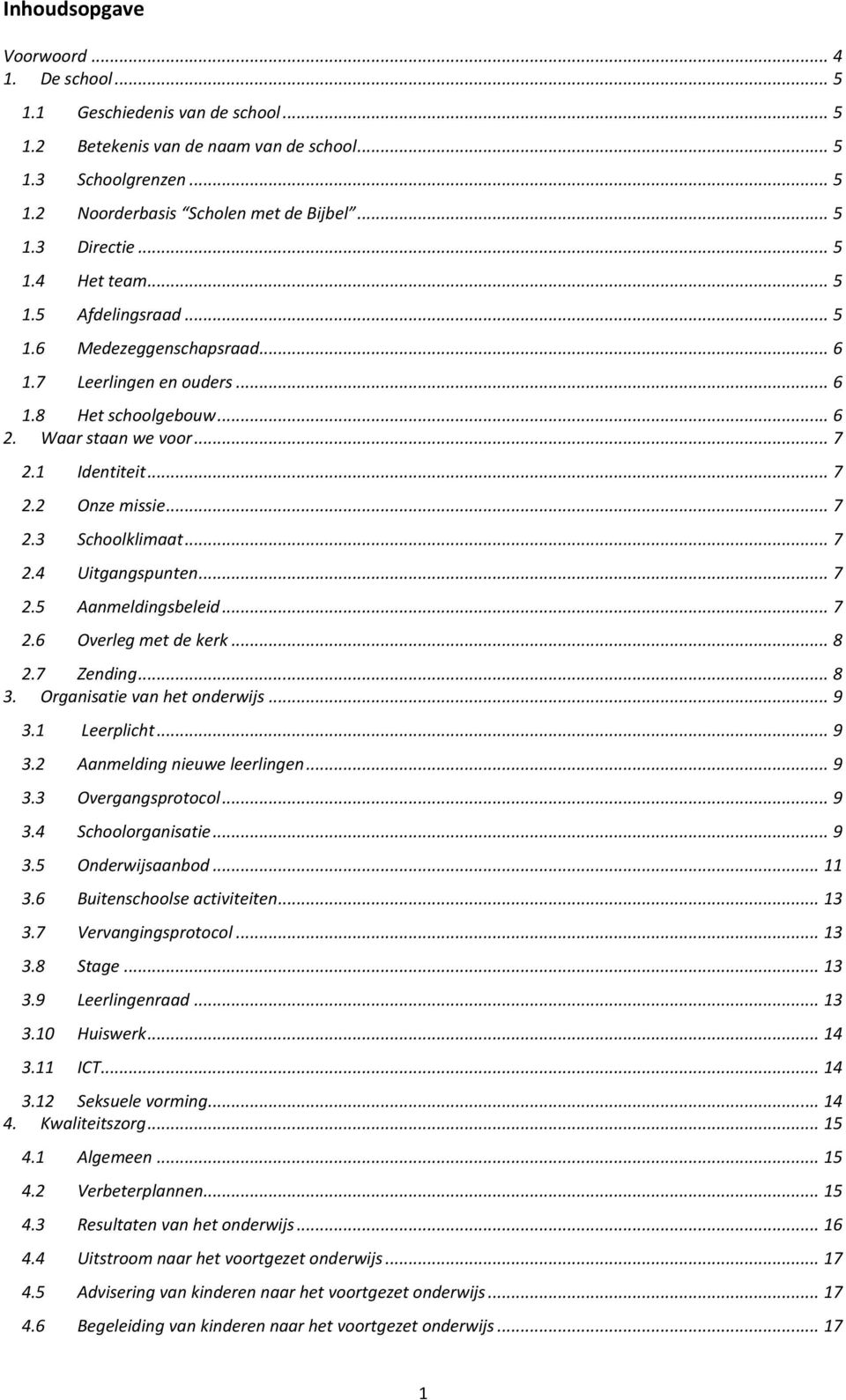 .. 7 2.4 Uitgangspunten... 7 2.5 Aanmeldingsbeleid... 7 2.6 Overleg met de kerk... 8 2.7 Zending... 8 3. Organisatie van het onderwijs... 9 3.1 Leerplicht... 9 3.2 Aanmelding nieuwe leerlingen... 9 3.3 Overgangsprotocol.