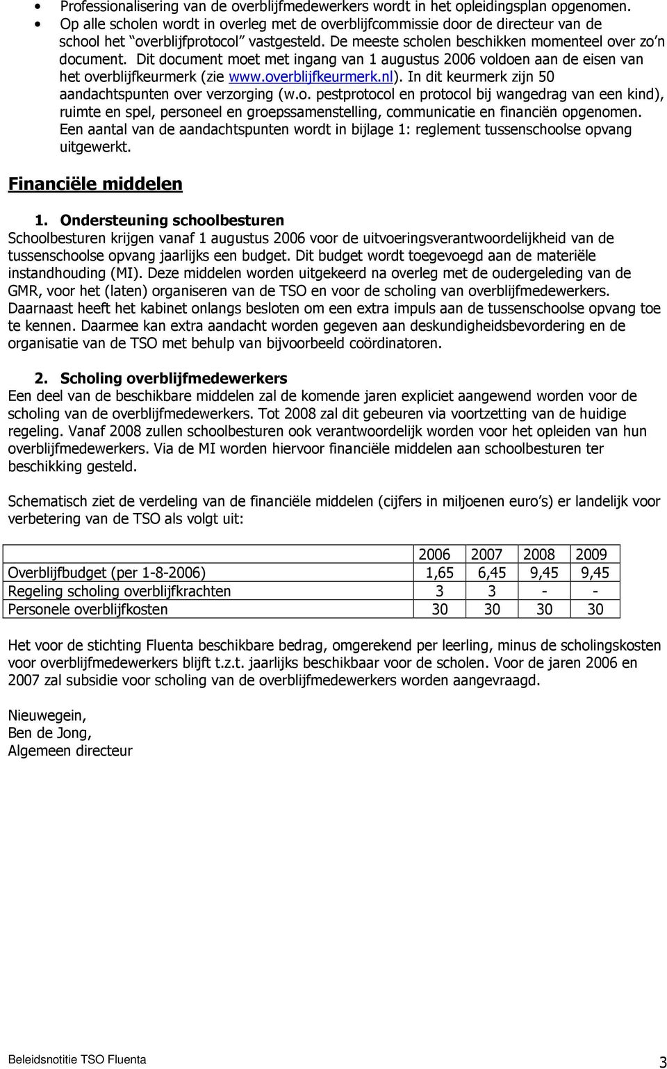 Dit document moet met ingang van 1 augustus 2006 voldoen aan de eisen van het overblijfkeurmerk (zie www.overblijfkeurmerk.nl). In dit keurmerk zijn 50 aandachtspunten over verzorging (w.o. pestprotocol en protocol bij wangedrag van een kind), ruimte en spel, personeel en groepssamenstelling, communicatie en financiën opgenomen.