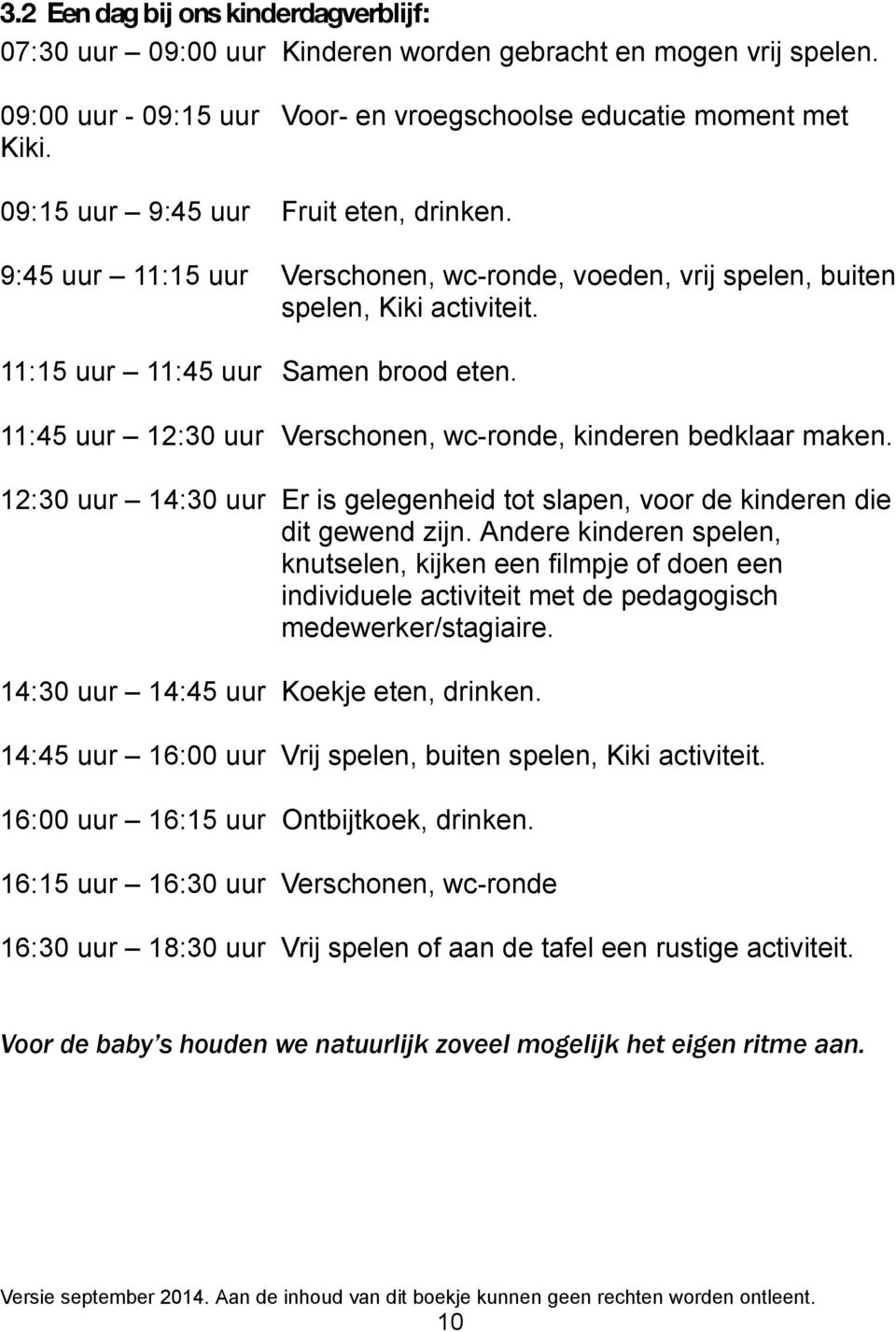 11:45 uur 12:30 uur Verschonen, wc-ronde, kinderen bedklaar maken. 12:30 uur 14:30 uur Er is gelegenheid tot slapen, voor de kinderen die dit gewend zijn.