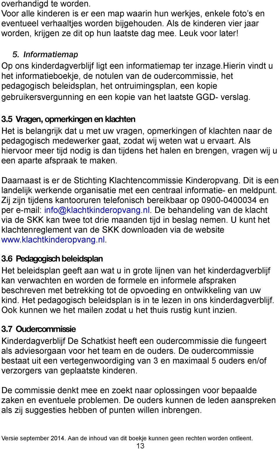 hierin vindt u het informatieboekje, de notulen van de oudercommissie, het pedagogisch beleidsplan, het ontruimingsplan, een kopie gebruikersvergunning en een kopie van het laatste GGD- verslag. 3.