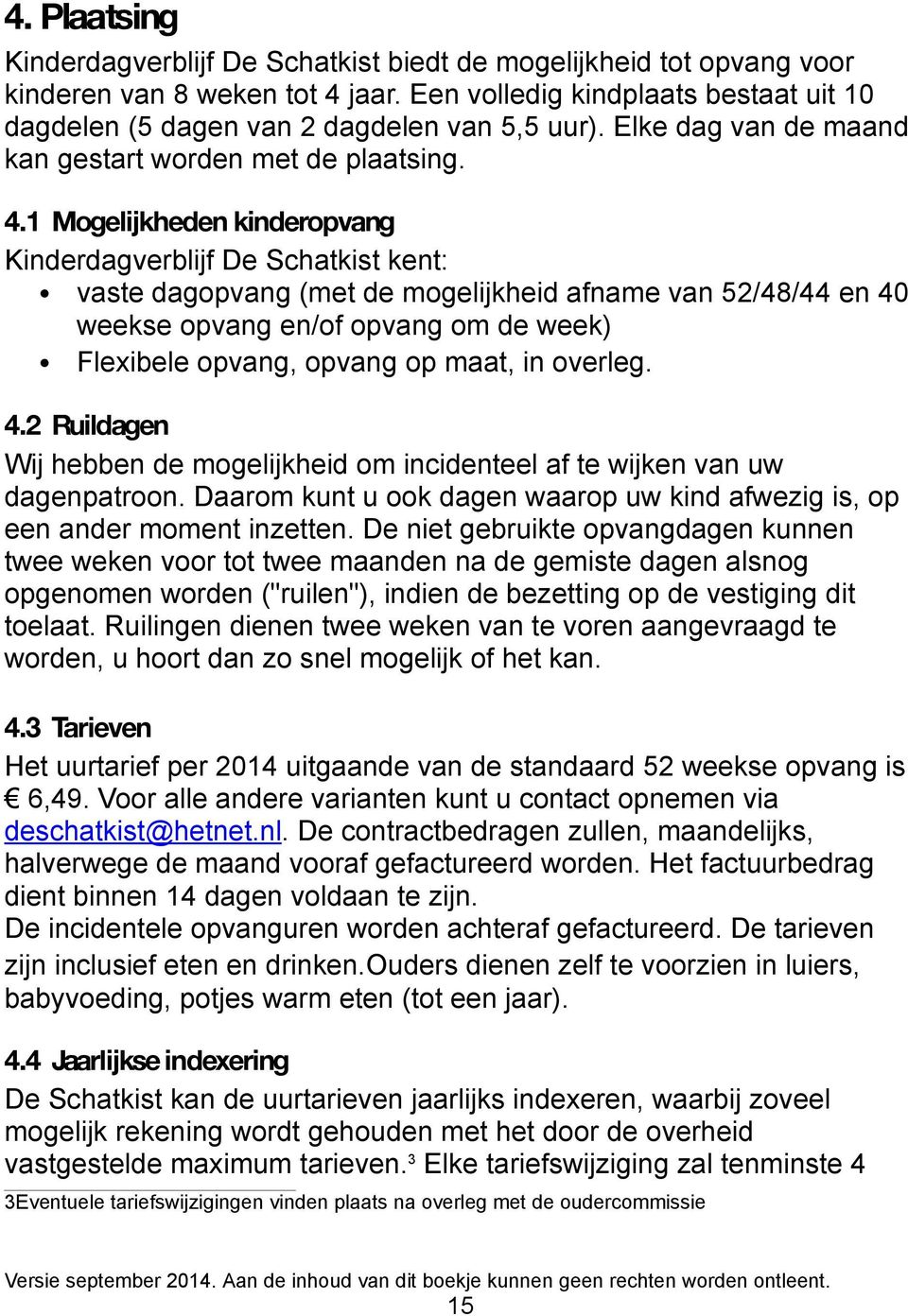 1 Mogelijkheden kinderopvang Kinderdagverblijf De Schatkist kent: vaste dagopvang (met de mogelijkheid afname van 52/48/44 en 40 weekse opvang en/of opvang om de week) Flexibele opvang, opvang op