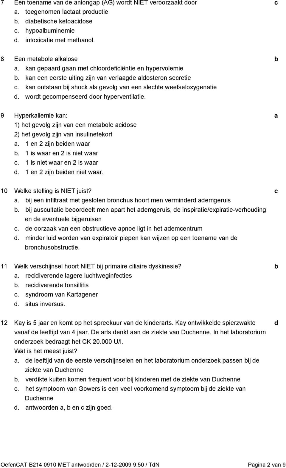 9 Hyperkliemie kn: 1) het gevolg zijn vn een metole iose 2) het gevolg zijn vn insulinetekort. 1 en 2 zijn eien wr. 1 is wr en 2 is niet wr. 1 is niet wr en 2 is wr. 1 en 2 zijn eien niet wr.