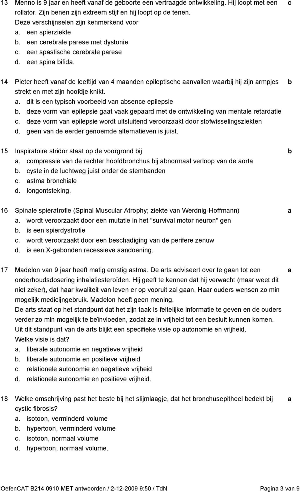 . it is een typish vooreel vn sene epilepsie. eze vorm vn epilepsie gt vk gepr met e ontwikkeling vn mentle retrtie. eze vorm vn epilepsie wort uitsluiten veroorzkt oor stofwisselingsziekten.