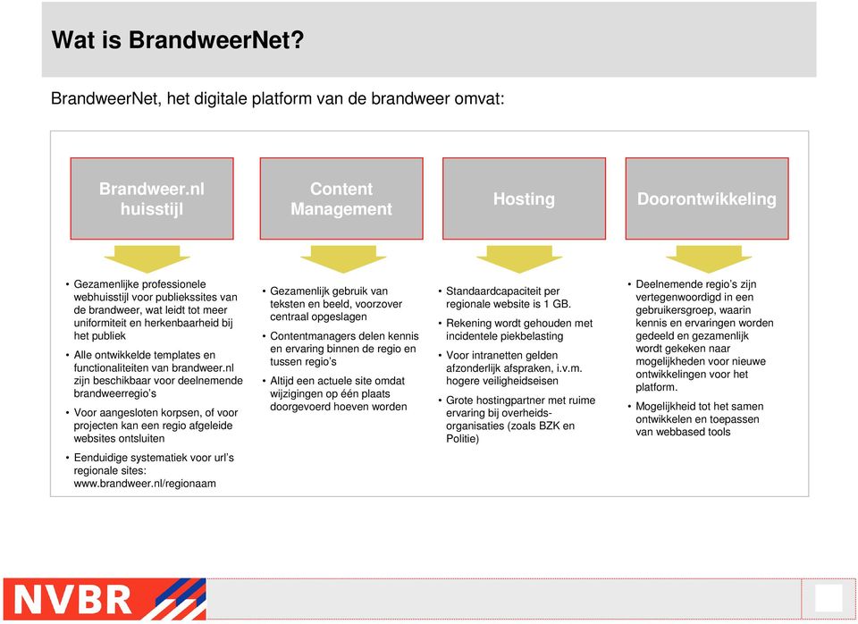 Alle ontwikkelde templates en functionaliteiten van zijn beschikbaar voor deelnemende brandweerregio s Voor aangesloten korpsen, of voor projecten kan een regio afgeleide websites ontsluiten