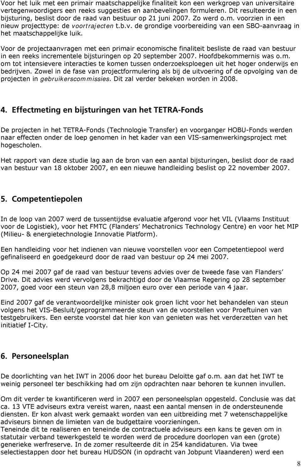 Voor de projectaanvragen met een primair economische finaliteit besliste de raad van bestuur in een reeks incrementele bijsturingen op 20 september 2007. Hoofdbekommernis was o.m. om tot intensievere interacties te komen tussen onderzoeksploegen uit het hoger onderwijs en bedrijven.