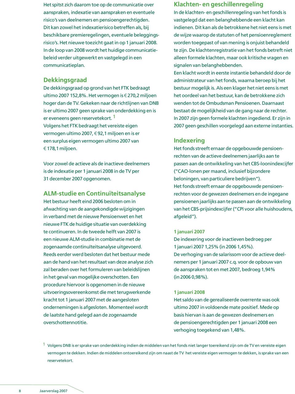 In de loop van 2008 wordt het huidige communicatiebeleid verder uitgewerkt en vastgelegd in een communicatieplan. Dekkingsgraad De dekkingsgraad op grond van het FTK bedraagt ultimo 2007 152,8%.