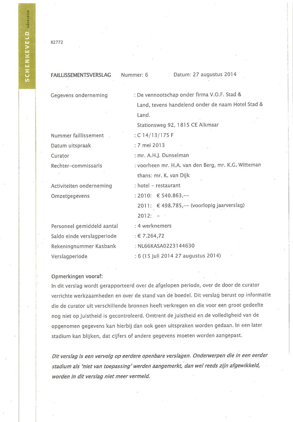 Witteman thans: mr. K. van Dijk Activiteiten onderneming : hotel - restaurant Omzetgegevens : 2010: 540.863,-- 2011: 498.