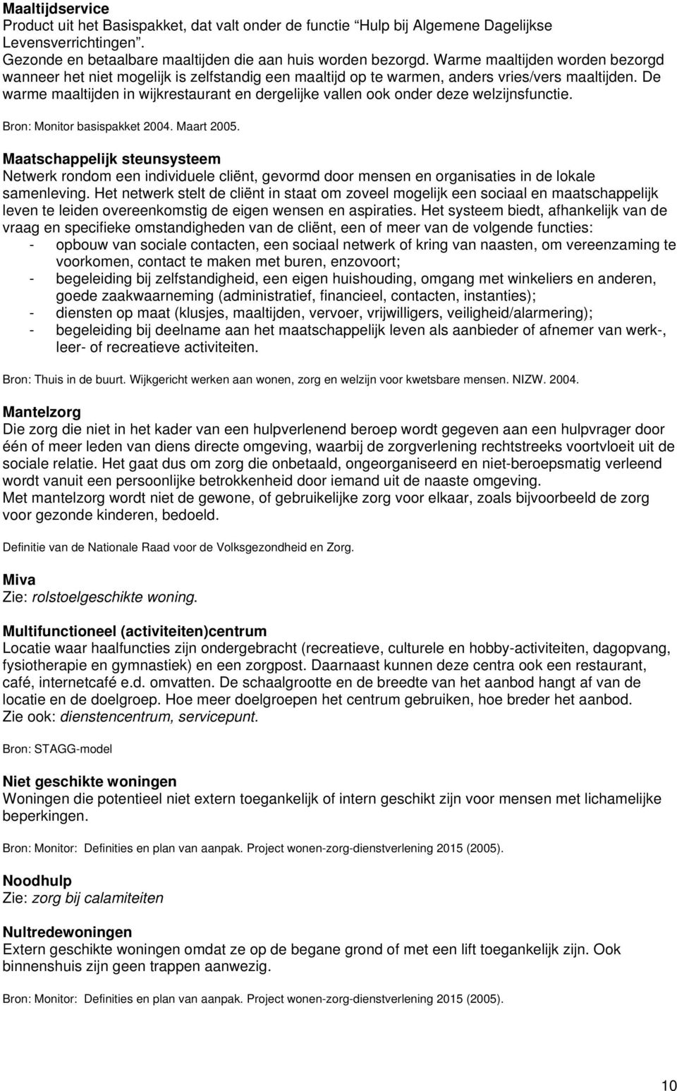 De warme maaltijden in wijkrestaurant en dergelijke vallen ook onder deze welzijnsfunctie. Bron: Monitor basispakket 2004. Maart 2005.