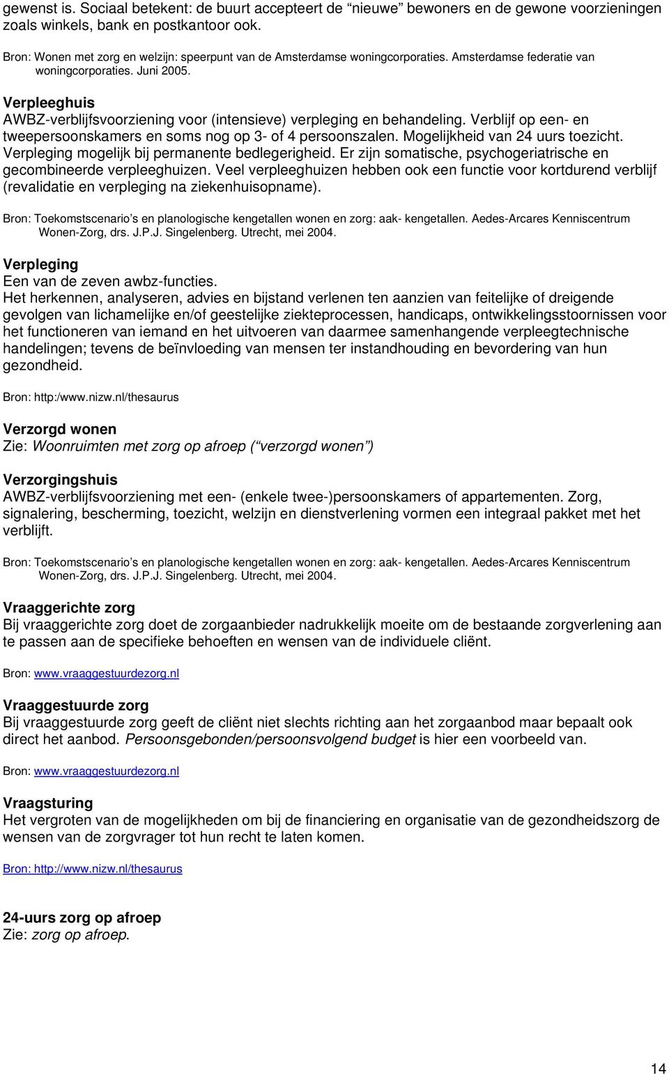 Verpleeghuis AWBZ-verblijfsvoorziening voor (intensieve) verpleging en behandeling. Verblijf op een- en tweepersoonskamers en soms nog op 3- of 4 persoonszalen. Mogelijkheid van 24 uurs toezicht.