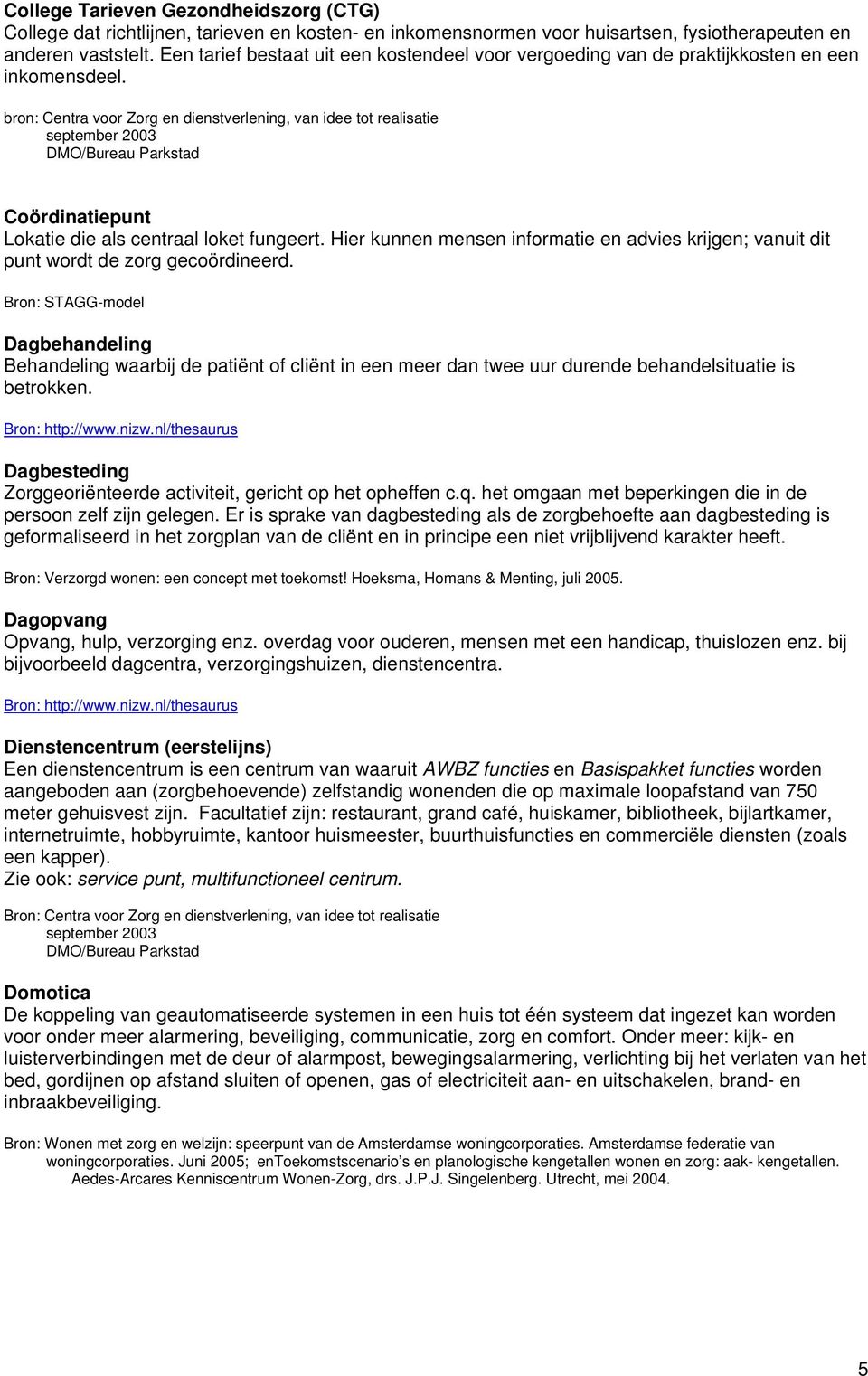 bron: Centra voor Zorg en dienstverlening, van idee tot realisatie september 2003 DMO/Bureau Parkstad Coördinatiepunt Lokatie die als centraal loket fungeert.