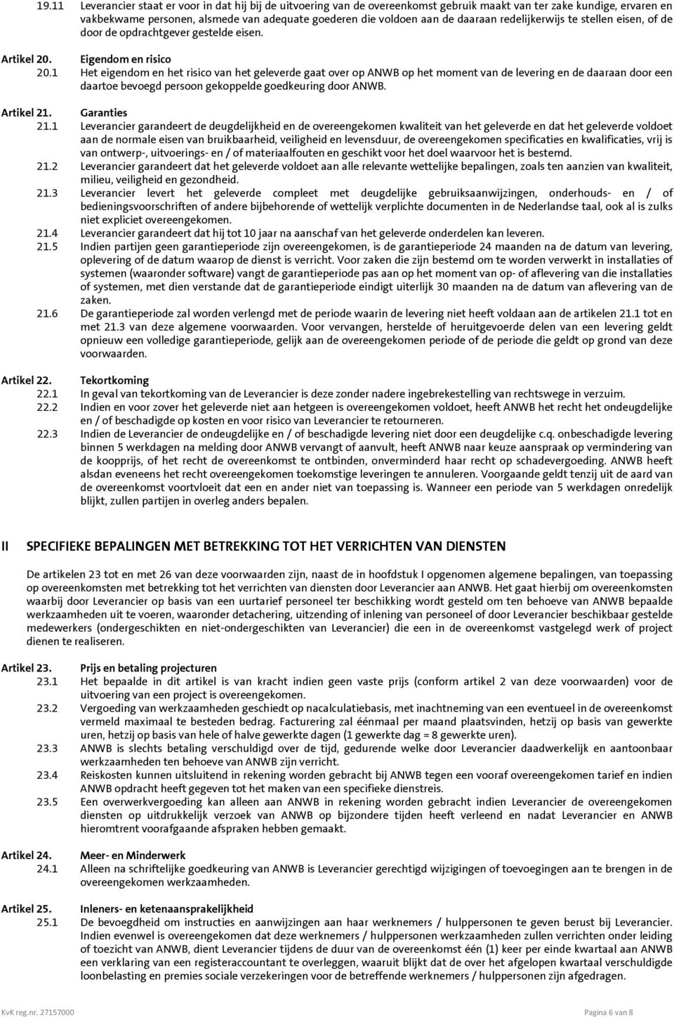 1 Het eigendom en het risico van het geleverde gaat over op ANWB op het moment van de levering en de daaraan door een daartoe bevoegd persoon gekoppelde goedkeuring door ANWB. Artikel 21.