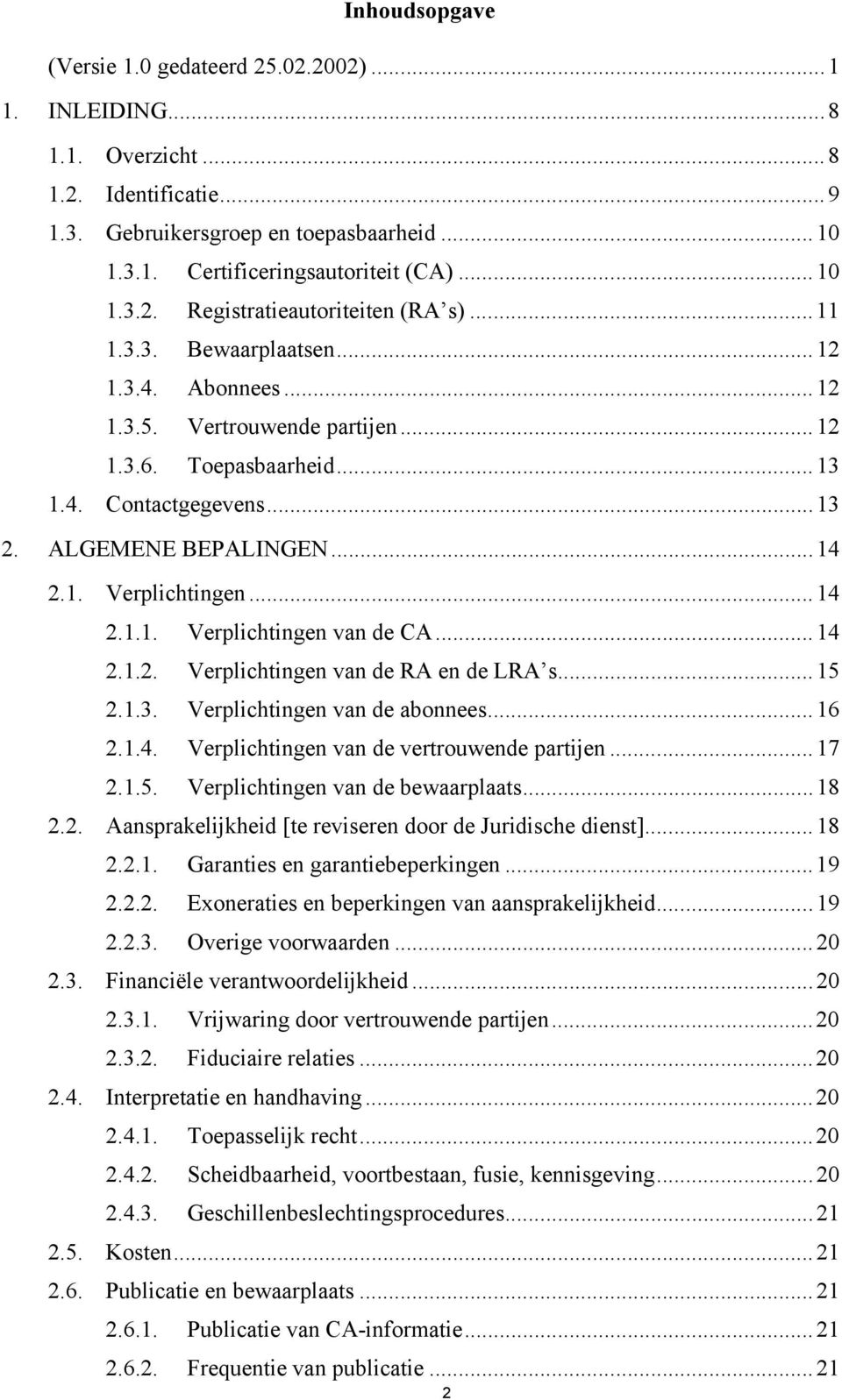 ..14 2.1.2. Verplichtingen van de RA en de LRA s...15 2.1.3. Verplichtingen van de abonnees...16 2.1.4. Verplichtingen van de vertrouwende partijen...17 2.1.5. Verplichtingen van de bewaarplaats...18 2.