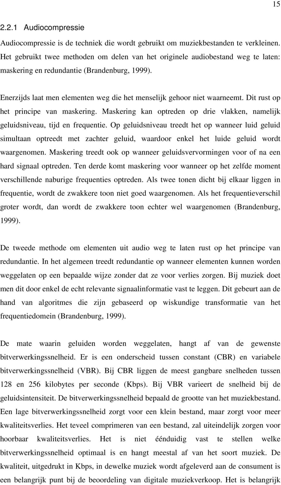 Dit rust op het principe van maskering. Maskering kan optreden op drie vlakken, namelijk geluidsniveau, tijd en frequentie.