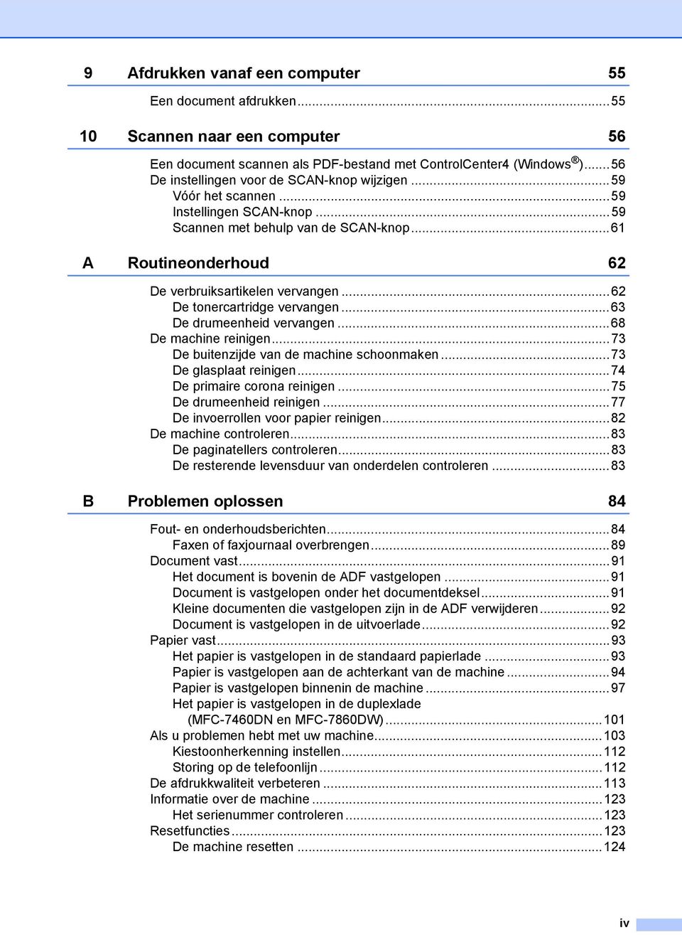 ..62 De tonercartridge vervangen...63 De drumeenheid vervangen...68 De machine reinigen...73 De buitenzijde van de machine schoonmaken...73 De glasplaat reinigen...74 De primaire corona reinigen.