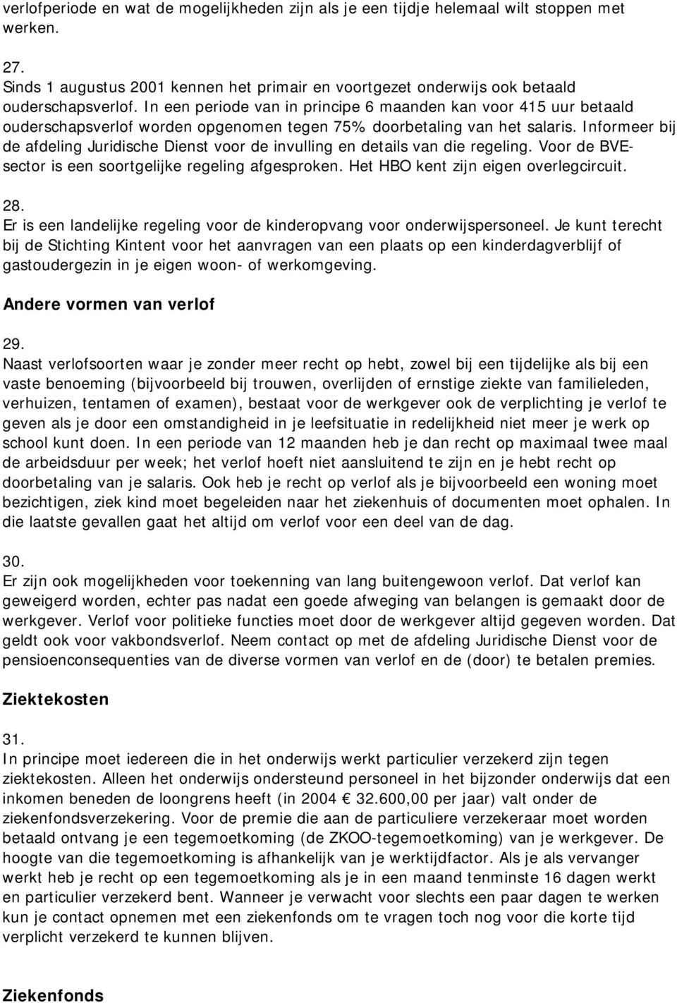 Informeer bij de afdeling Juridische Dienst voor de invulling en details van die regeling. Voor de BVEsector is een soortgelijke regeling afgesproken. Het HBO kent zijn eigen overlegcircuit. 28.