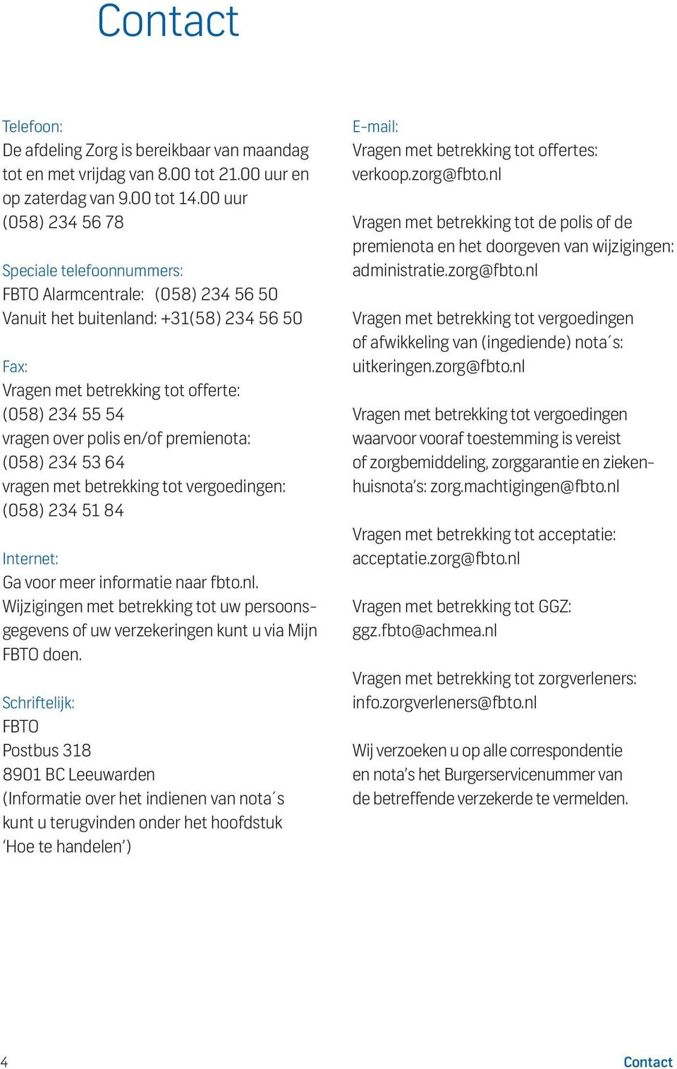 en/of premienota: (058) 234 53 64 vragen met betrekking tot vergoedingen: (058) 234 51 84 Internet: Ga voor meer informatie naar fbto.nl.