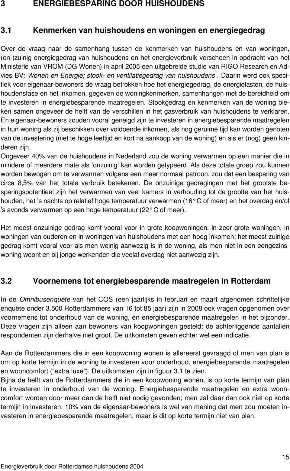 energieverbruik verscheen in opdracht van het Ministerie van VROM (DG Wonen) in april 2005 een uitgebreide studie van RIGO Research en Advies BV: Wonen en Energie; stook- en ventilatiegedrag van