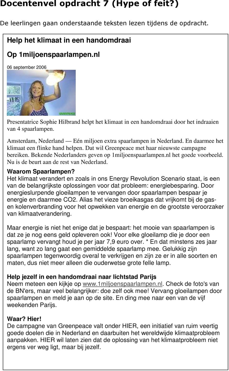 En daarmee het klimaat een flinke hand helpen. Dat wil Greenpeace met haar nieuwste campagne bereiken. Bekende Nederlanders geven op 1miljoenspaarlampen.nl het goede voorbeeld.