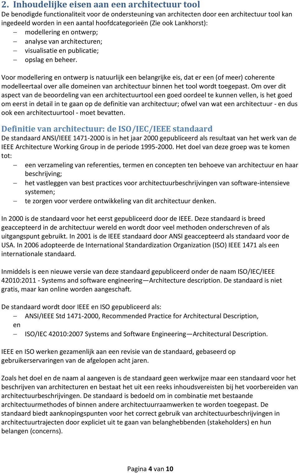 Voor modellering en ontwerp is natuurlijk een belangrijke eis, dat er een (of meer) coherente modelleertaal over alle domeinen van architectuur binnen het tool wordt toegepast.