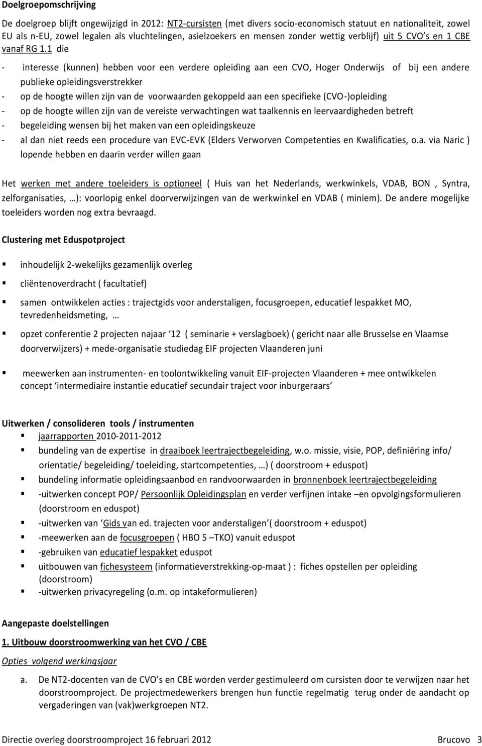 1 die - interesse (kunnen) hebben voor een verdere opleiding aan een CVO, Hoger Onderwijs of bij een andere publieke opleidingsverstrekker - op de hoogte willen zijn van de voorwaarden gekoppeld aan