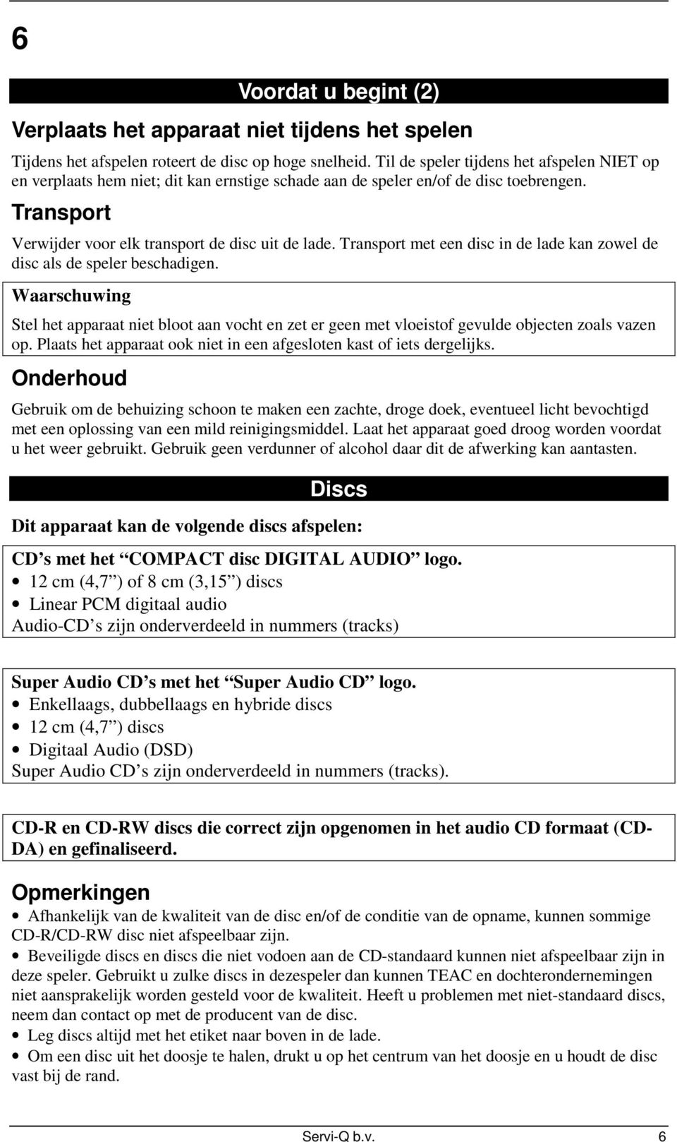 Transport met een disc in de lade kan zowel de disc als de speler beschadigen. Waarschuwing Stel het apparaat niet bloot aan vocht en zet er geen met vloeistof gevulde objecten zoals vazen op.