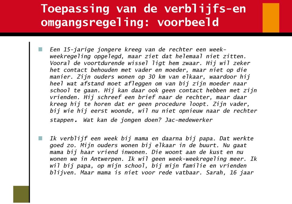 Zijn ouders wonen op 30 km van elkaar, waardoor hij heel wat afstand moet afleggen om van bij zijn moeder naar school te gaan. Hij kan daar ook geen contact hebben met zijn vrienden.