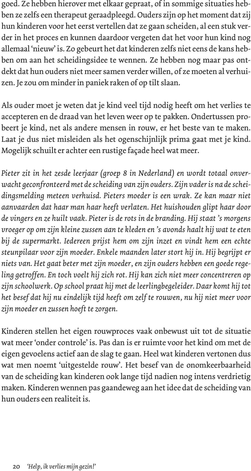 Zo gebeurt het dat kinderen zelfs niet eens de kans hebben om aan het scheidingsidee te wennen. Ze hebben nog maar pas ontdekt dat hun ouders niet meer samen verder willen, of ze moeten al verhuizen.