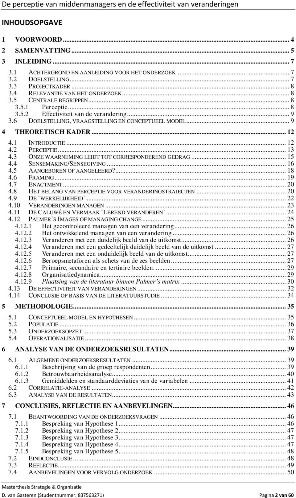 .. 12 4.2 PERCEPTIE... 13 4.3 ONZE WAARNEMING LEIDT TOT CORRESPONDEREND GEDRAG... 15 4.4 SENSEMAKING/SENSEGIVING... 16 4.5 AANGEBOREN OF AANGELEERD?... 18 4.6 FRAMING... 19 4.7 ENACTMENT... 20 4.