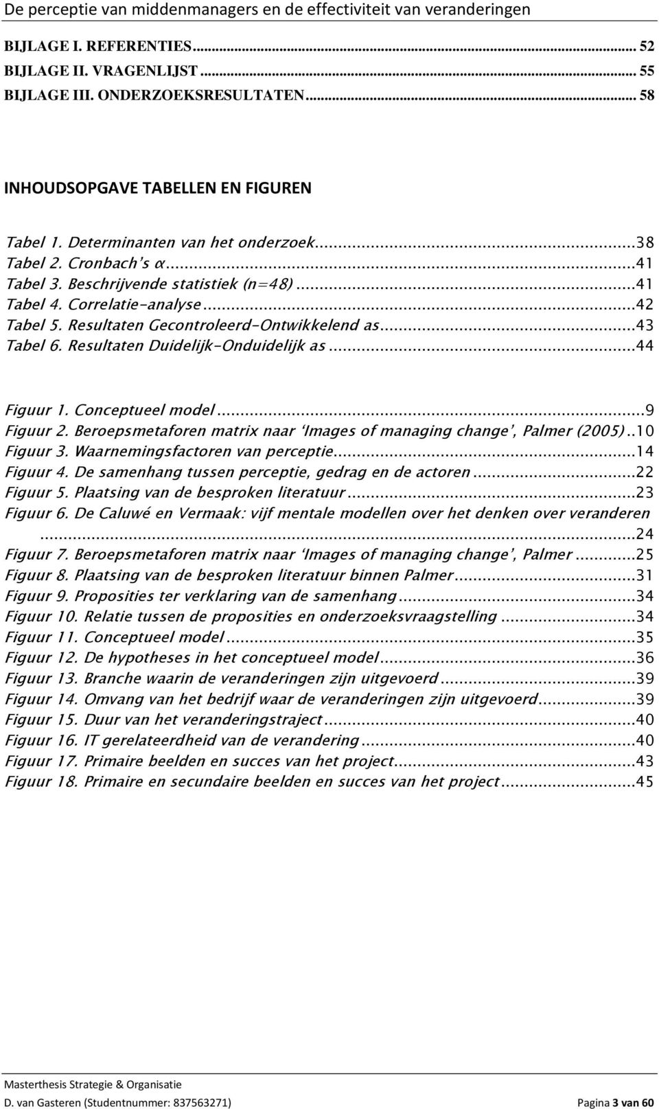 ..44 Figuur 1. Conceptueel model...9 Figuur 2. Beroepsmetaforen matrix naar Images of managing change, Palmer (2005)..10 Figuur 3. Waarnemingsfactoren van perceptie...14 Figuur 4.