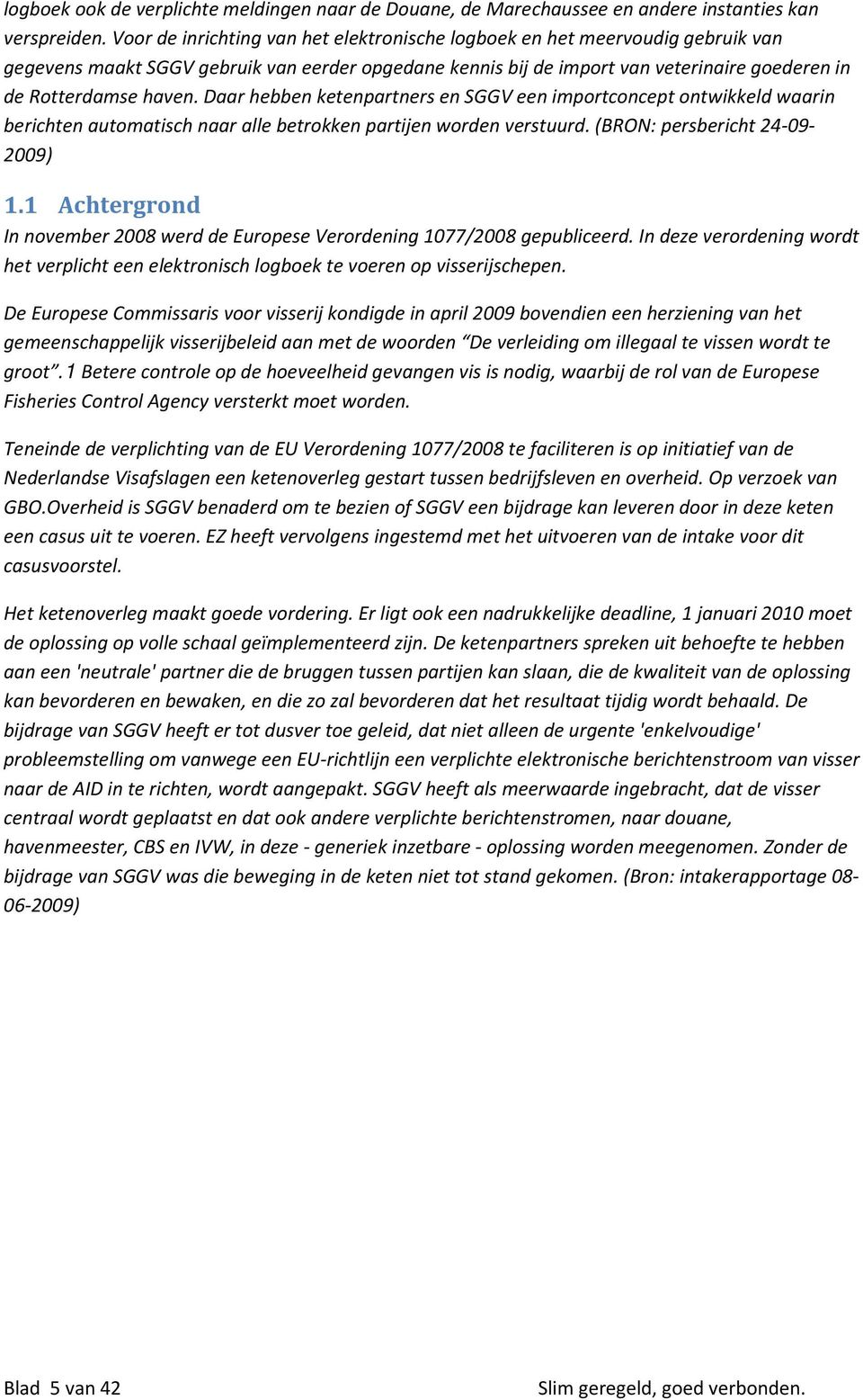 Daar hebben ketenpartners en SGGV een importconcept ontwikkeld waarin berichten automatisch naar alle betrokken partijen worden verstuurd. (BRON: persbericht 24-09- 2009) 1.