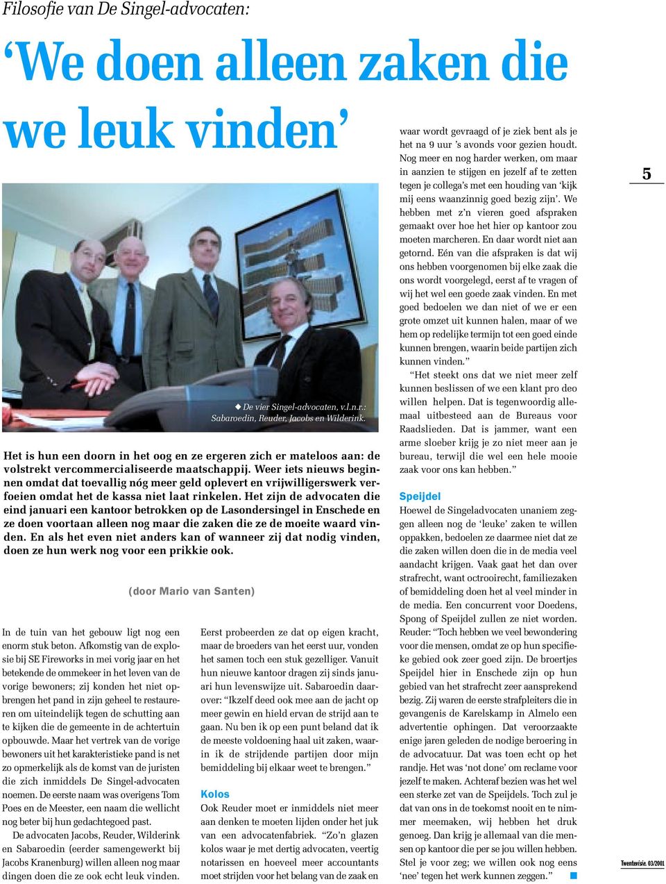 Het zijn de advocaten die eind januari een kantoor betrokken op de Lasondersingel in Enschede en ze doen voortaan alleen nog maar die zaken die ze de moeite waard vinden.