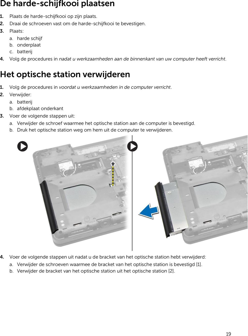 2. Verwijder: a. batterij b. afdekplaat onderkant 3. Voer de volgende stappen uit: a. Verwijder de schroef waarmee het optische station aan de computer is bevestigd. b. Druk het optische station weg om hem uit de computer te verwijderen.