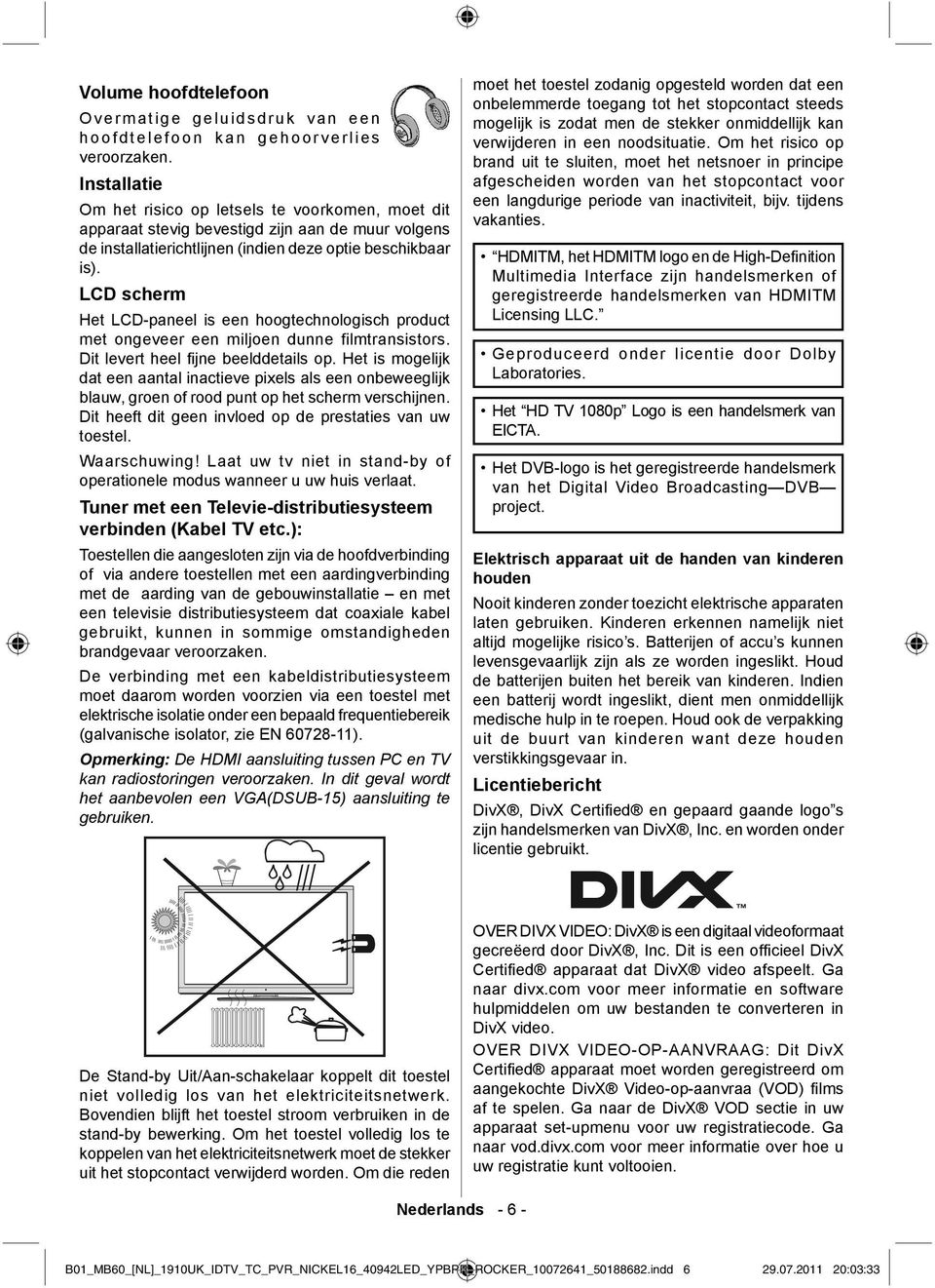 LCD scherm Het LCD-paneel is een hoogtechnologisch product met ongeveer een miljoen dunne filmtransistors. Dit levert heel fi jne beelddetails op.