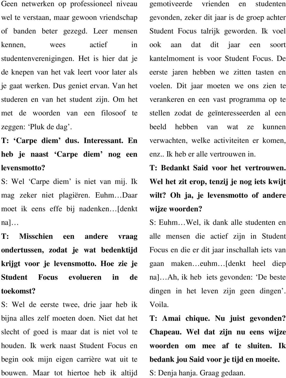 T: Carpe diem dus. Interessant. En heb je naast Carpe diem nog een levensmotto? S: Wel Carpe diem is niet van mij. Ik mag zeker niet plagiëren.