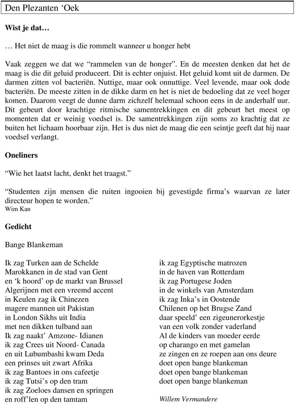 De meeste zitten in de dikke darm en het is niet de bedoeling dat ze veel hoger komen. Daarom veegt de dunne darm zichzelf helemaal schoon eens in de anderhalf uur.