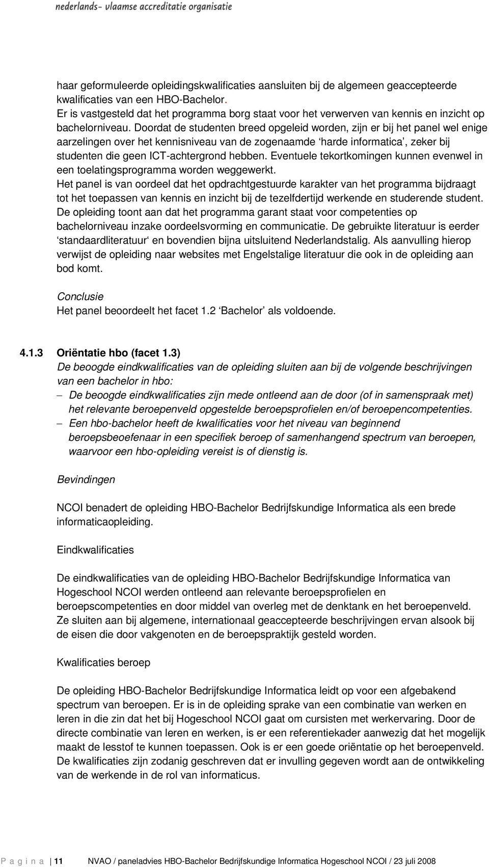 Doordat de studenten breed opgeleid worden, zijn er bij het panel wel enige aarzelingen over het kennisniveau van de zogenaamde harde informatica, zeker bij studenten die geen ICT-achtergrond hebben.