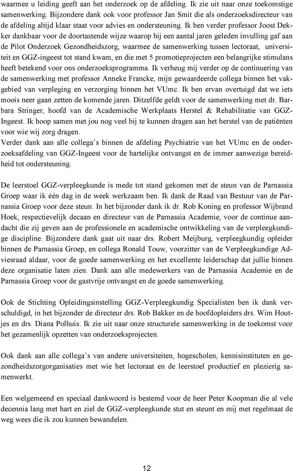 Ik ben verder professor Joost Dekker dankbaar voor de doortastende wijze waarop hij een aantal jaren geleden invulling gaf aan de Pilot Onderzoek Gezondheidszorg, waarmee de samenwerking tussen