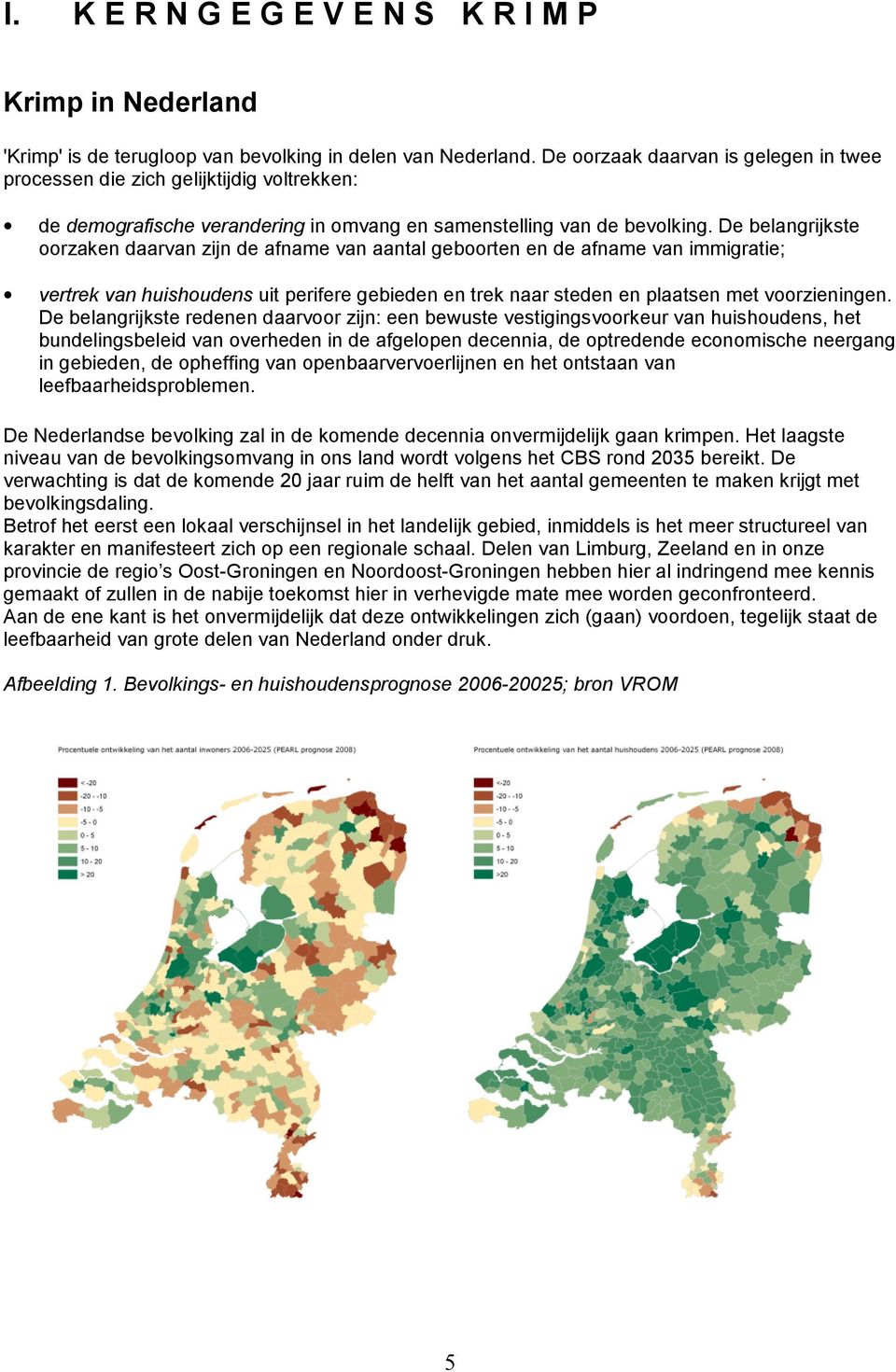 De belangrijkste oorzaken daarvan zijn de afname van aantal geboorten en de afname van immigratie; vertrek van huishoudens uit perifere gebieden en trek naar steden en plaatsen met voorzieningen.