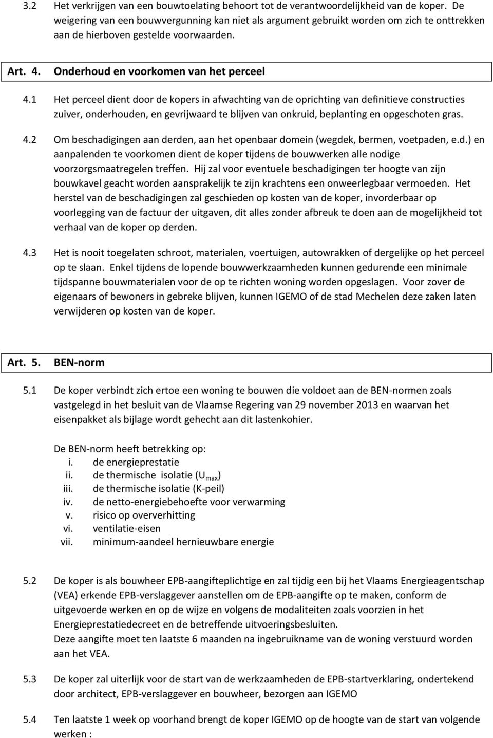 1 Het perceel dient door de kopers in afwachting van de oprichting van definitieve constructies zuiver, onderhouden, en gevrijwaard te blijven van onkruid, beplanting en opgeschoten gras. 4.