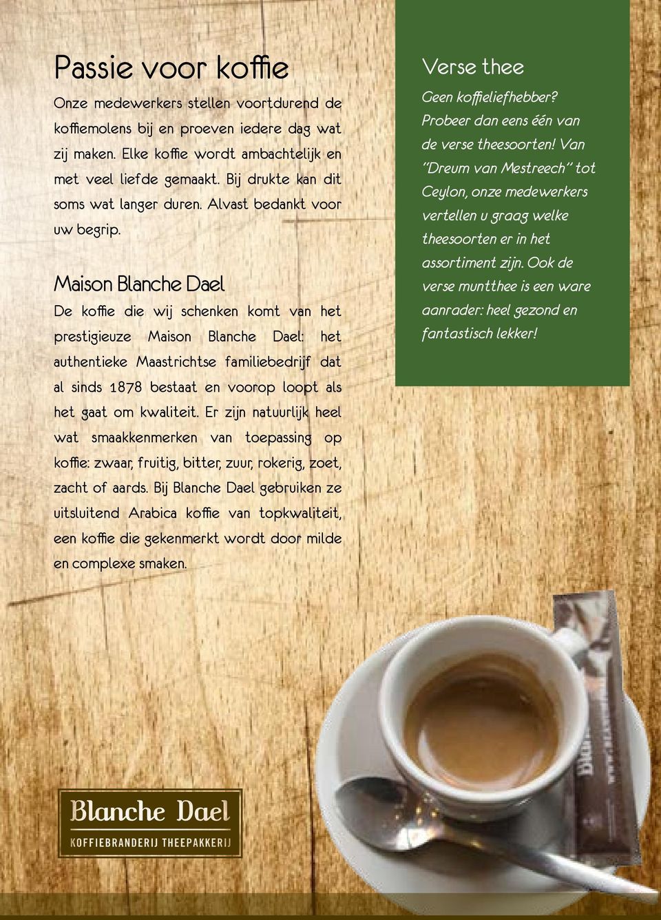 Maison Blanche Dael De koffie die wij schenken komt van het prestigieuze Maison Blanche Dael: het authentieke Maastrichtse familiebedrijf dat al sinds 1878 bestaat en voorop loopt als het gaat om