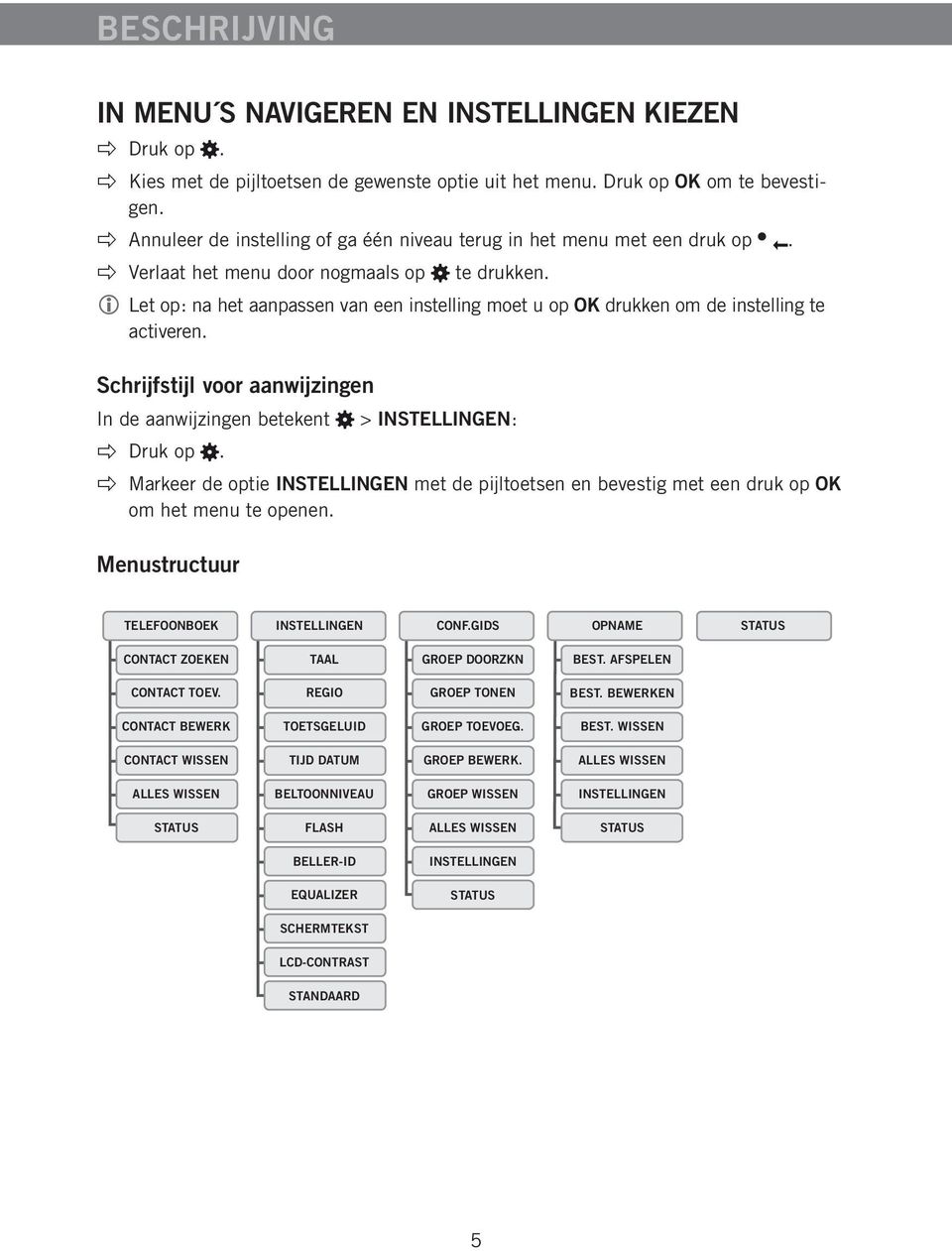 Let op: na het aanpassen van een instelling moet u op OK drukken om de instelling te activeren. Schrijfstijl voor aanwijzingen In de aanwijzingen betekent > INSTELLINGEN: Druk op.