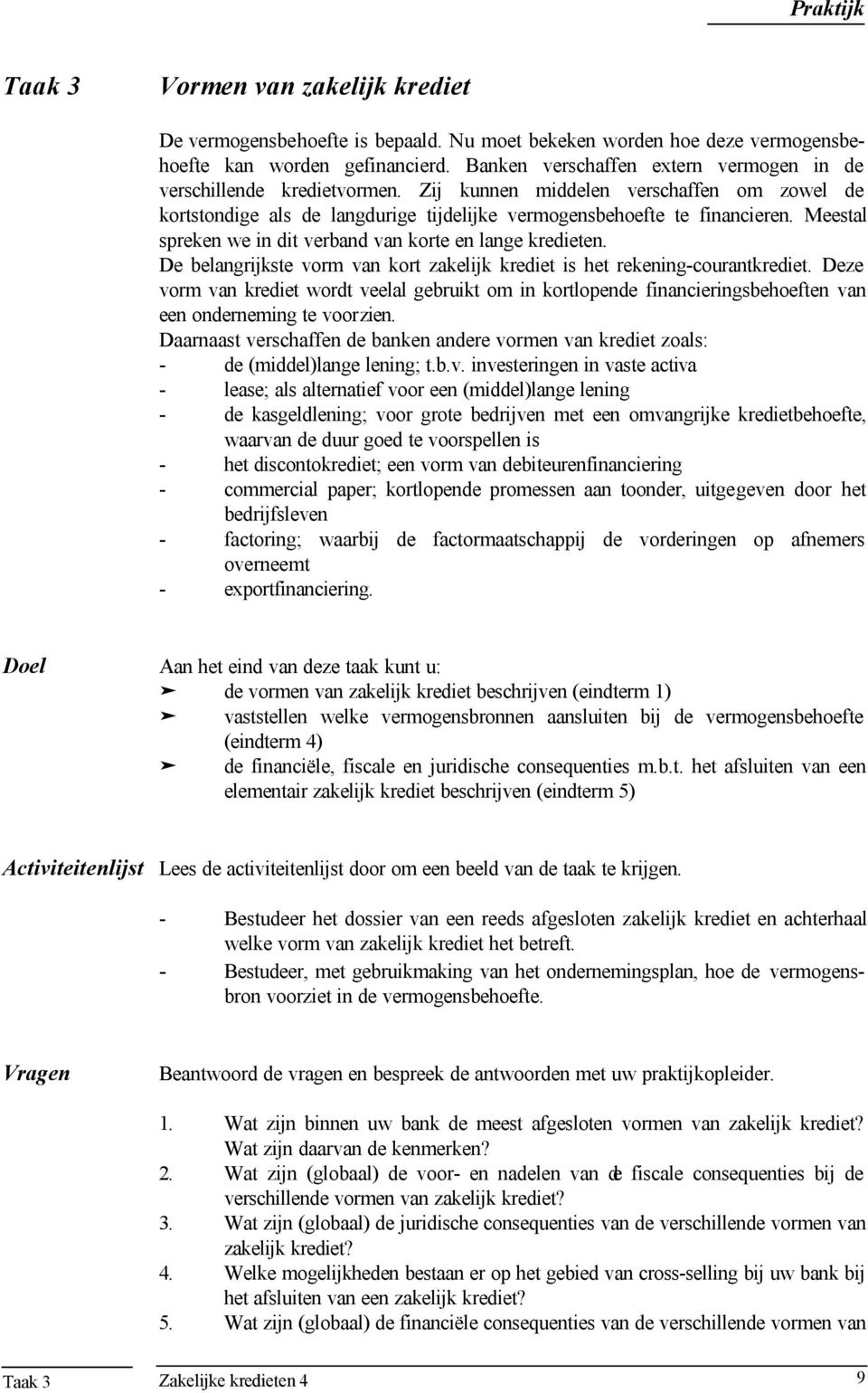 Meestal spreken we in dit verband van korte en lange kredieten. De belangrijkste vorm van kort zakelijk krediet is het rekening-courantkrediet.