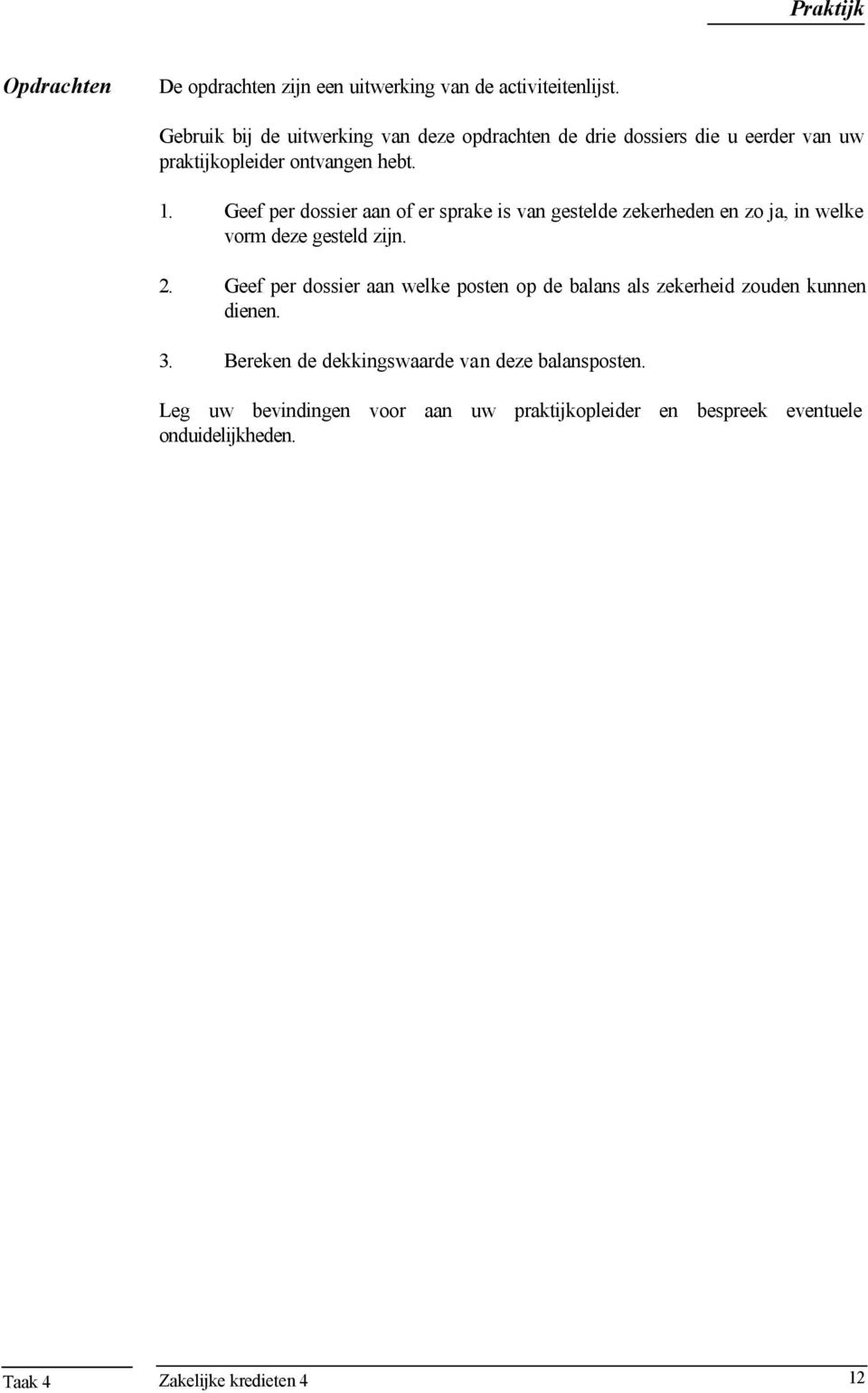 Geef per dossier aan of er sprake is van gestelde zekerheden en zo ja, in welke vorm deze gesteld zijn. 2.