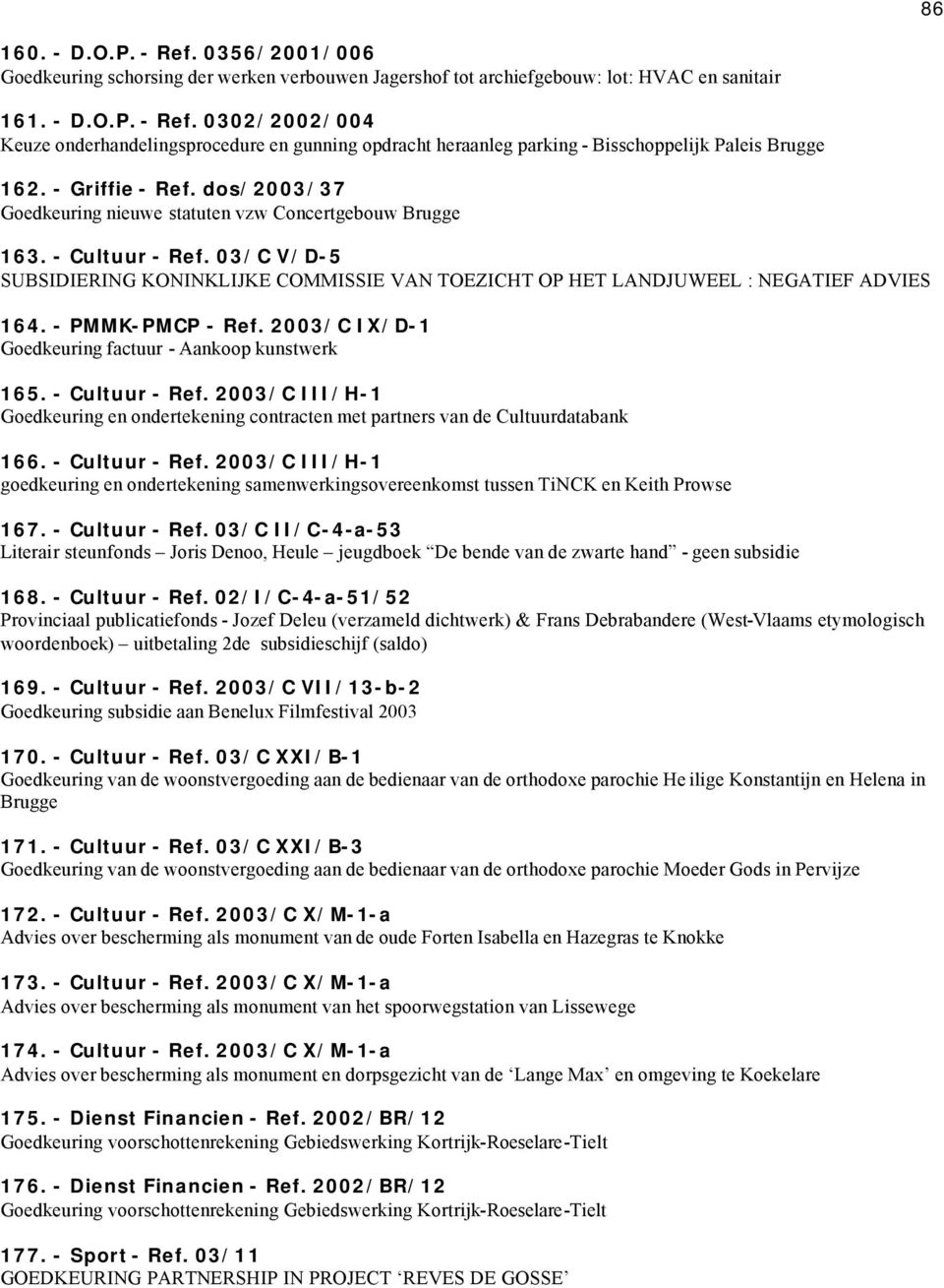 03/C V/D-5 SUBSIDIERING KONINKLIJKE COMMISSIE VAN TOEZICHT OP HET LANDJUWEEL : NEGATIEF ADVIES 164. - PMMK-PMCP - Ref. 2003/C IX/D-1 Goedkeuring factuur - Aankoop kunstwerk 165. - Cultuur - Ref.